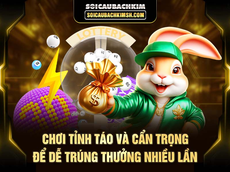 Chơi tỉnh táo và cẩn trọng để dễ trúng thưởng nhiều lần