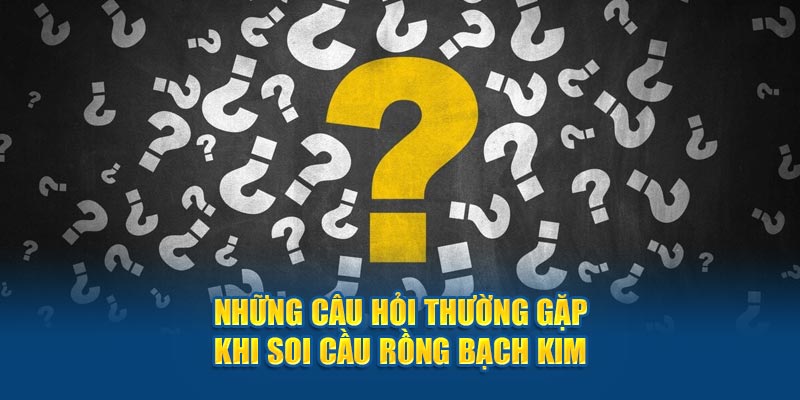 Những câu hỏi thường gặp khi soi cầu Rồng Bạch Kim