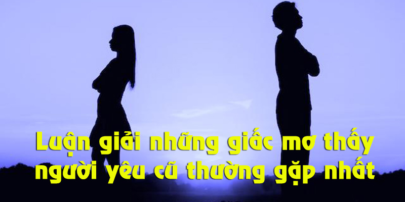 Cùng Soi Cầu Bạch Kim luận giải các giấc mơ thấy người yêu cũ